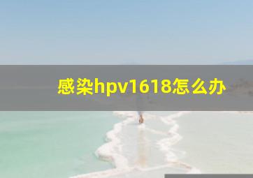 感染hpv1618怎么办