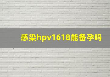 感染hpv1618能备孕吗