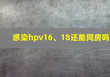 感染hpv16、18还能同房吗