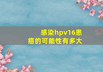 感染hpv16患癌的可能性有多大