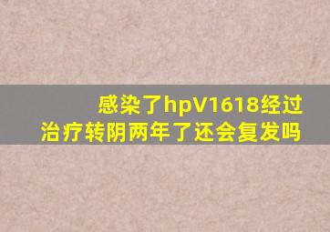 感染了hpV1618经过治疗转阴两年了还会复发吗