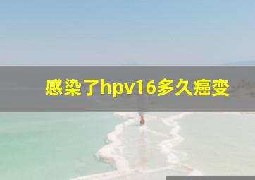 感染了hpv16多久癌变