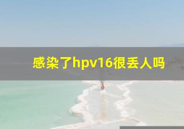 感染了hpv16很丢人吗