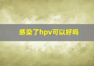 感染了hpv可以好吗