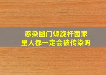 感染幽门螺旋杆菌家里人都一定会被传染吗