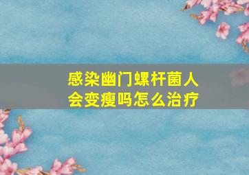 感染幽门螺杆菌人会变瘦吗怎么治疗