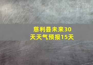 慈利县未来30天天气预报15天