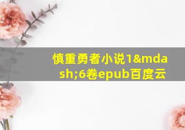 慎重勇者小说1—6卷epub百度云