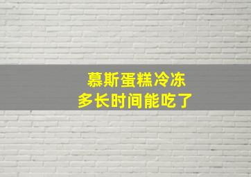 慕斯蛋糕冷冻多长时间能吃了