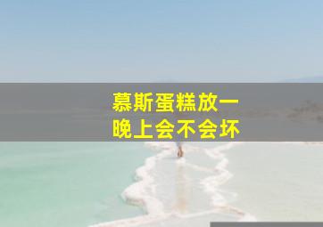 慕斯蛋糕放一晚上会不会坏