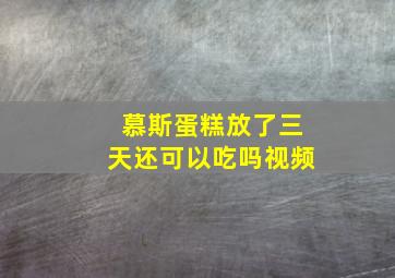 慕斯蛋糕放了三天还可以吃吗视频