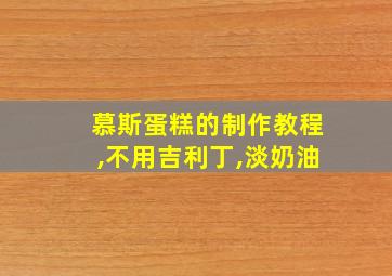 慕斯蛋糕的制作教程,不用吉利丁,淡奶油