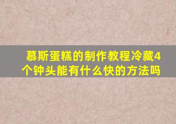 慕斯蛋糕的制作教程冷藏4个钟头能有什么快的方法吗