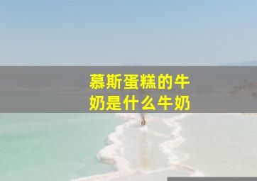 慕斯蛋糕的牛奶是什么牛奶