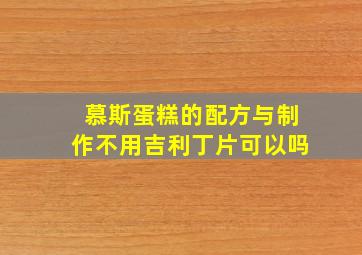 慕斯蛋糕的配方与制作不用吉利丁片可以吗