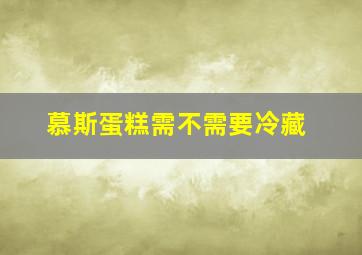 慕斯蛋糕需不需要冷藏