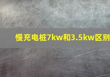 慢充电桩7kw和3.5kw区别