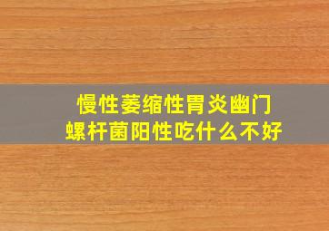 慢性萎缩性胃炎幽门螺杆菌阳性吃什么不好