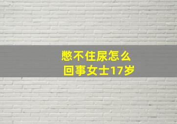 憋不住尿怎么回事女士17岁