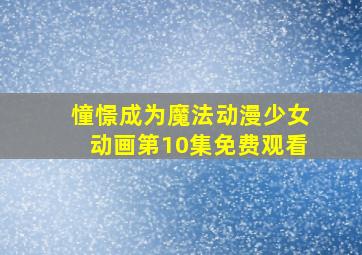 憧憬成为魔法动漫少女动画第10集免费观看