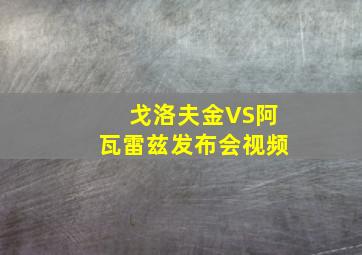 戈洛夫金VS阿瓦雷兹发布会视频