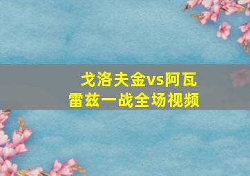 戈洛夫金vs阿瓦雷兹一战全场视频