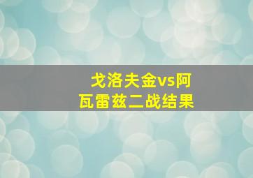 戈洛夫金vs阿瓦雷兹二战结果