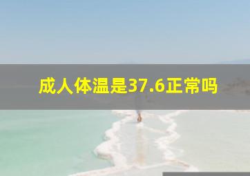 成人体温是37.6正常吗