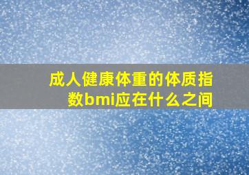 成人健康体重的体质指数bmi应在什么之间