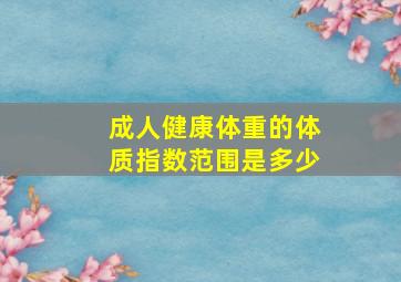 成人健康体重的体质指数范围是多少