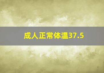 成人正常体温37.5