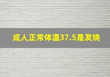 成人正常体温37.5是发烧