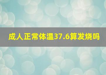 成人正常体温37.6算发烧吗