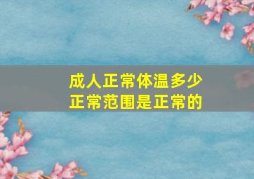 成人正常体温多少正常范围是正常的