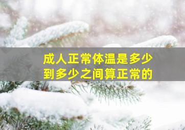 成人正常体温是多少到多少之间算正常的