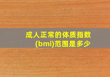 成人正常的体质指数(bmi)范围是多少