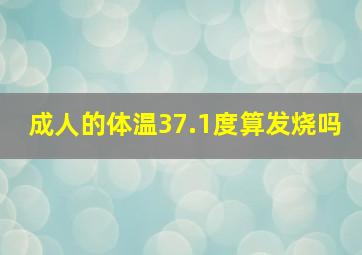 成人的体温37.1度算发烧吗