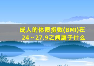 成人的体质指数(BMI)在24～27.9之间属于什么