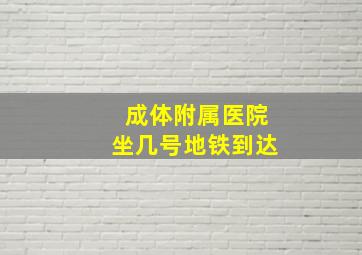 成体附属医院坐几号地铁到达