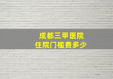 成都三甲医院住院门槛费多少