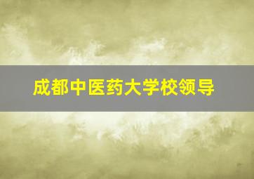 成都中医药大学校领导