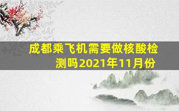 成都乘飞机需要做核酸检测吗2021年11月份