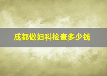 成都做妇科检查多少钱