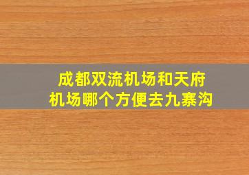 成都双流机场和天府机场哪个方便去九寨沟