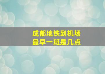 成都地铁到机场最早一班是几点