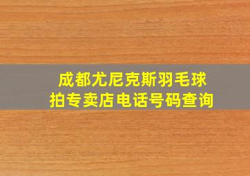 成都尤尼克斯羽毛球拍专卖店电话号码查询