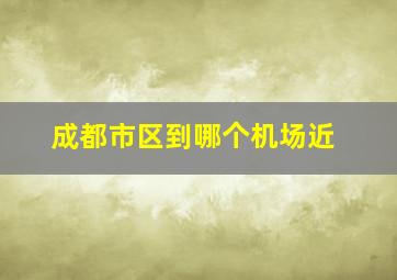 成都市区到哪个机场近