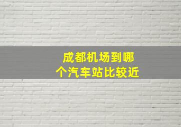 成都机场到哪个汽车站比较近