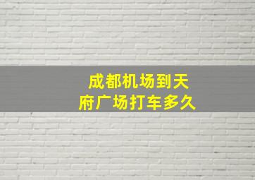 成都机场到天府广场打车多久