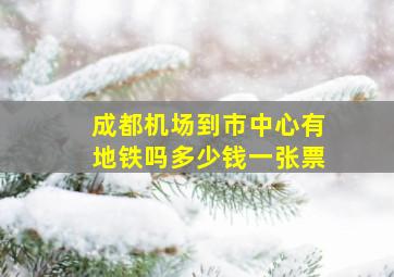 成都机场到市中心有地铁吗多少钱一张票